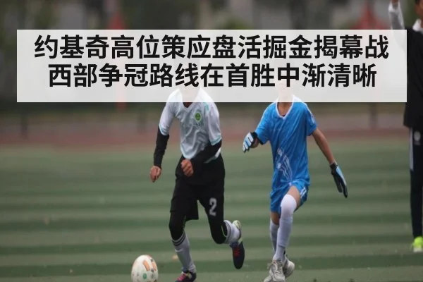 约基奇高位策应盘活掘金揭幕战 西部争冠路线在首胜中渐清晰（kaiyun）